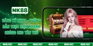 Đăng Ký NK88 - Hướng Dẫn Thực Hiện Nhanh Chóng Cho Tân Thủ