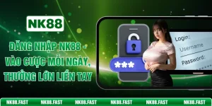 Đăng Nhập NK88 - Vào Cược Mỗi Ngày, Thưởng Lớn Liền Tay