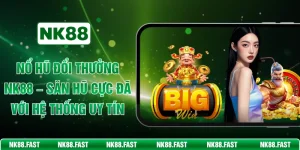 Nổ Hũ Đổi Thưởng NK88 – Săn Hũ Cực Đã Với Hệ Thống Uy Tín
