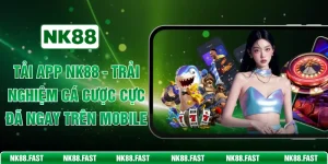 Tải App NK88 - Trải Nghiệm Cá Cược Cực Đã Ngay Trên Mobile