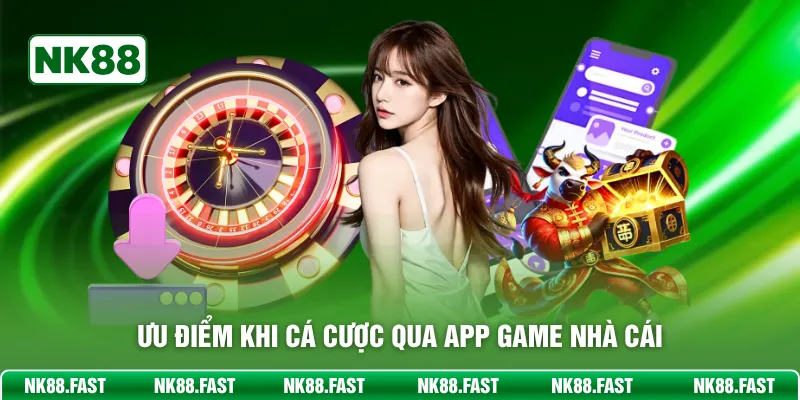 Ưu điểm khi cá cược qua app game nhà cái